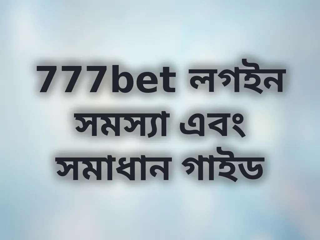 777bet লগইন সমস্যা এবং সমাধান গাইড