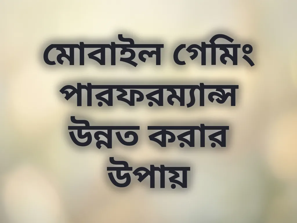 মোবাইল গেমিং পারফরম্যান্স উন্নত করার উপায়