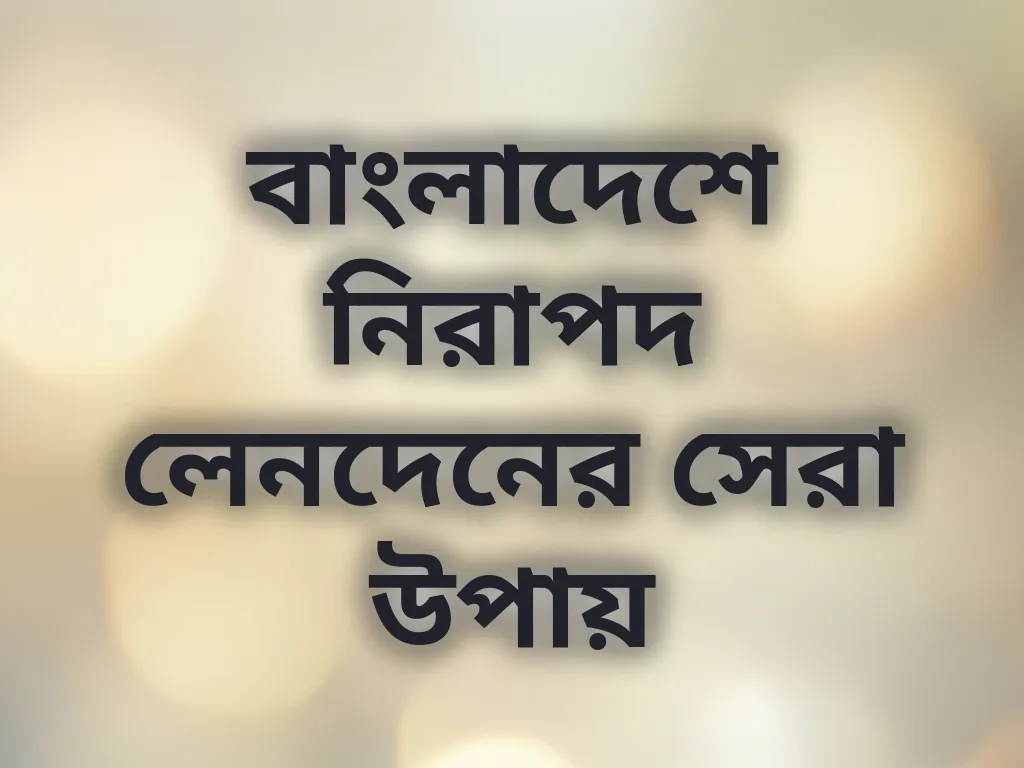 বাংলাদেশে নিরাপদ লেনদেনের সেরা উপায়