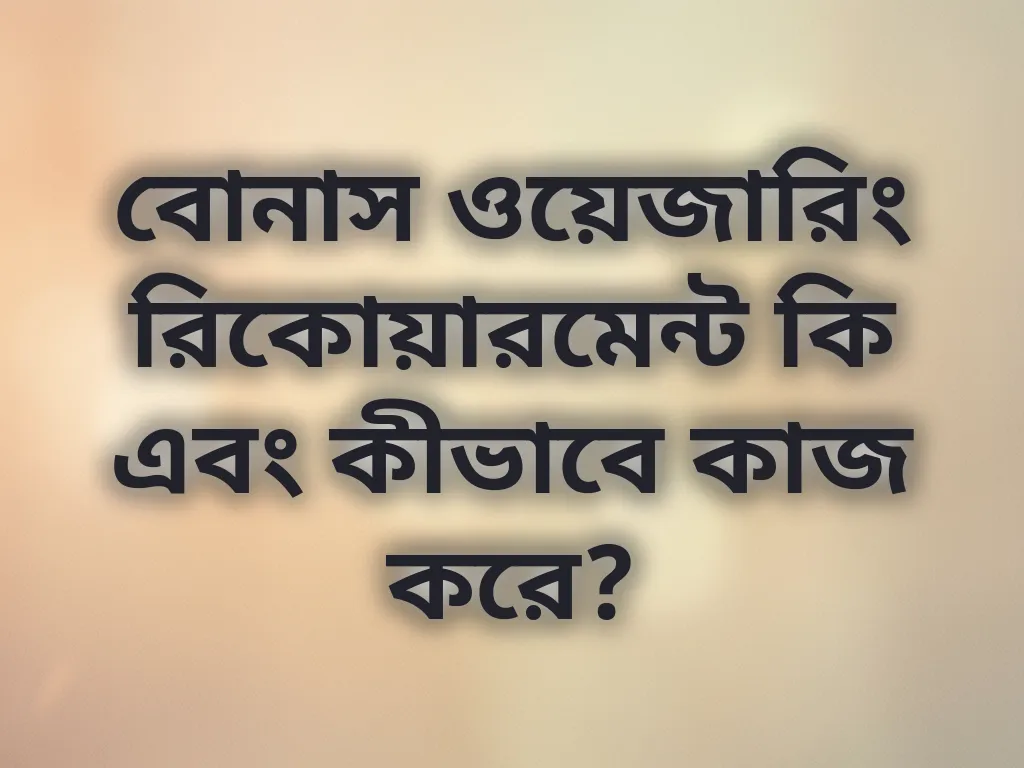 বোনাস ওয়েজারিং রিকোয়ারমেন্ট কি এবং কীভাবে কাজ করে?